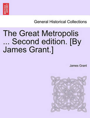 Book cover for The Great Metropolis ... Second Edition. [By James Grant.] Vol. II. Second Edition.