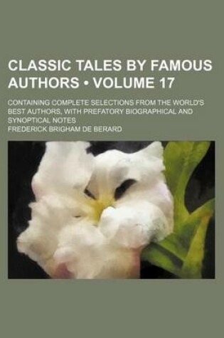 Cover of Classic Tales by Famous Authors (Volume 17); Containing Complete Selections from the World's Best Authors, with Prefatory Biographical and Synoptical Notes