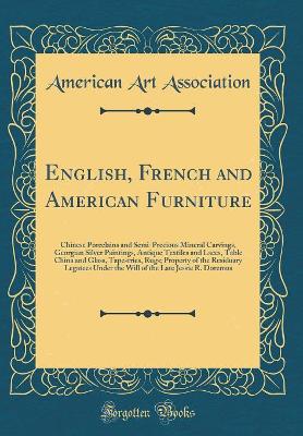 Book cover for English, French and American Furniture: Chinese Porcelains and Semi-Precious Mineral Carvings, Georgian Silver Paintings, Antique Textiles and Laces, Table China and Glass, Tapestries, Rugs; Property of the Residuary Legatees Under the Will of the Late Je