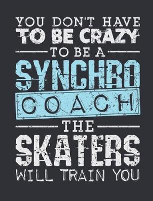 Book cover for You Don't Have To Be Crazy To Be A Synchro Coach The Skaters Will Train You