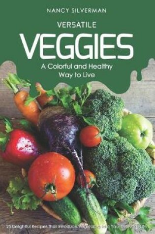 Cover of Versatile Veggies - A Colorful and Healthy Way to Live