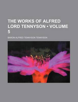 Book cover for The Works of Alfred Lord Tennyson (Volume 5 )