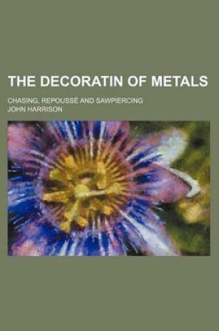 Cover of The Decoratin of Metals; Chasing, Repousse and Sawpiercing