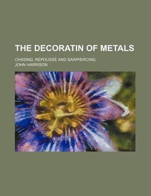 Book cover for The Decoratin of Metals; Chasing, Repousse and Sawpiercing