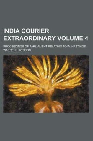 Cover of India Courier Extraordinary Volume 4; Proceedings of Parliament Relating to W. Hastings