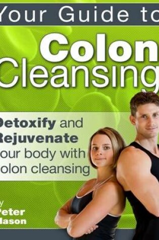 Cover of Your Guide to Colon Cleansing - Detoxify and Rejuvenate Your Body With Colon Cleansing