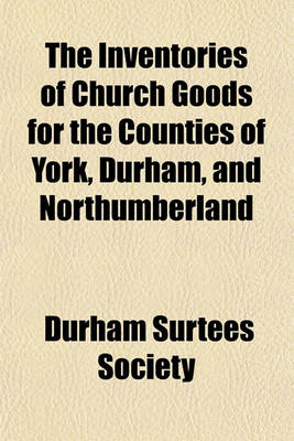 Book cover for The Inventories of Church Goods for the Counties of York, Durham, and Northumberland