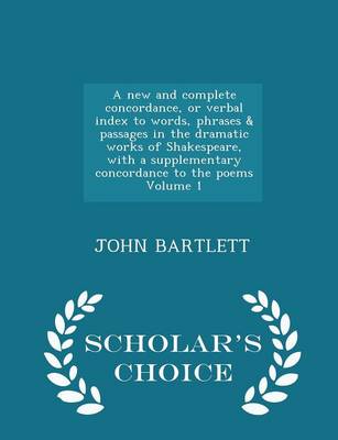 Book cover for A New and Complete Concordance, or Verbal Index to Words, Phrases & Passages in the Dramatic Works of Shakespeare, with a Supplementary Concordance to the Poems Volume 1 - Scholar's Choice Edition