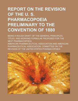 Book cover for Report on the Revision of the U. S. Pharmacopoeia Preliminary to the Convention of 1880; Being a Rough Draft of the General Principles, Titles, and Working Formulae Proposed for the Next Pharmacopoeia