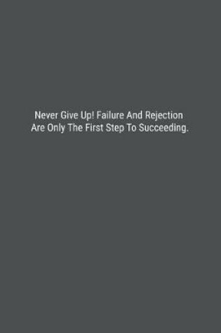 Cover of Never Give Up! Failure And Rejection Are Only The First Step To Succeeding.