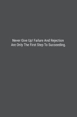 Book cover for Never Give Up! Failure And Rejection Are Only The First Step To Succeeding.