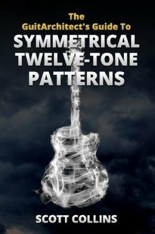 Cover of The GuitArchitect's Guide To Symmetrical Twelve-Tone Patterns