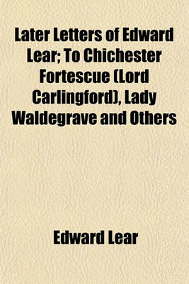 Book cover for Later Letters of Edward Lear; To Chichester Fortescue (Lord Carlingford), Lady Waldegrave and Others