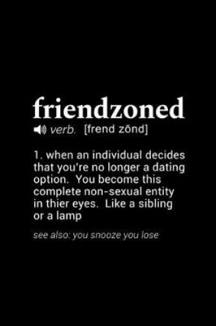 Cover of Friendzoned (verb. [frend zond]) 1. when an individual decides that you're no longer a dating option. You become this complete non-sexual entity in their eyes. Like a sibling or a lamp...