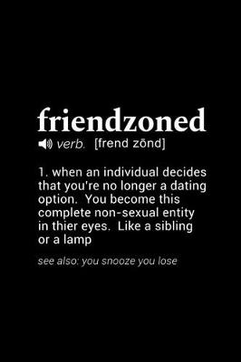 Book cover for Friendzoned (verb. [frend zond]) 1. when an individual decides that you're no longer a dating option. You become this complete non-sexual entity in their eyes. Like a sibling or a lamp...