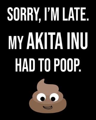 Book cover for Sorry I'm Late My Akita Inu Had To Poop