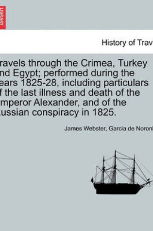 Cover of Travels Through the Crimea, Turkey and Egypt; Performed During the Years 1825-28, Including Particulars of the Last Illness and Death of the Emperor Alexander, and of the Russian Conspiracy in 1825.