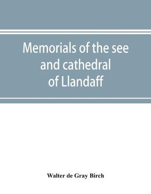 Book cover for Memorials of the see and cathedral of Llandaff, derived from the Liber landavensis, original documents in the British museum, H. M. record office, the Margam muniments, etc