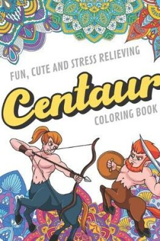 Cover of Fun Cute And Stress Relieving Centaur Coloring Book