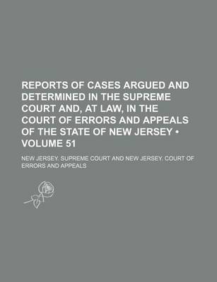 Book cover for Reports of Cases Argued and Determined in the Supreme Court And, at Law, in the Court of Errors and Appeals of the State of New Jersey (Volume 51)