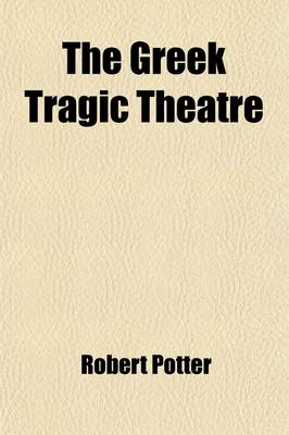 Book cover for The Greek Tragic Theatre (Volume 1); A Dissertation on Antient Tragedy, by T. Francklin. a Schylus, by Dr. Potter