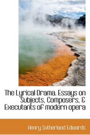 Cover of The Lyrical Drama. Essays on Subjects, Composers, & Executants of Modern Opera