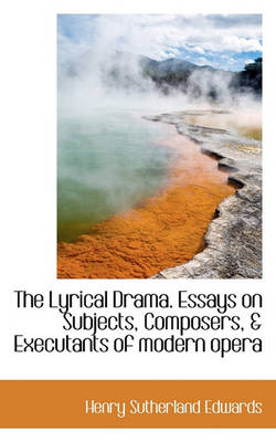 Book cover for The Lyrical Drama. Essays on Subjects, Composers, & Executants of Modern Opera