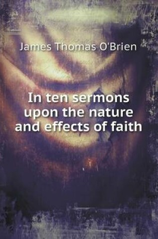 Cover of In ten sermons upon the nature and effects of faith