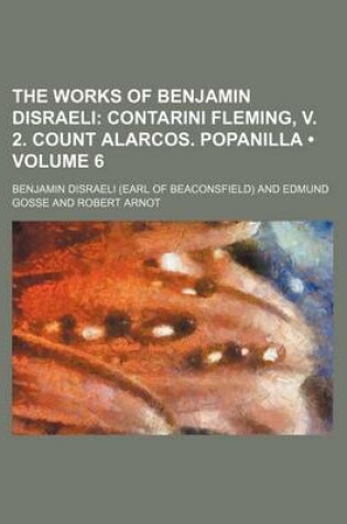 Cover of The Works of Benjamin Disraeli (Volume 6); Contarini Fleming, V. 2. Count Alarcos. Popanilla