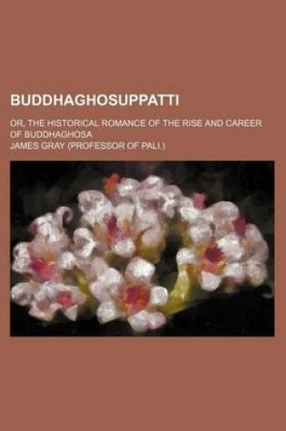 Cover of Buddhaghosuppatti; Or, the Historical Romance of the Rise and Career of Buddhaghosa