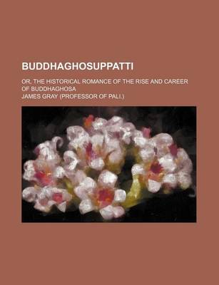 Book cover for Buddhaghosuppatti; Or, the Historical Romance of the Rise and Career of Buddhaghosa