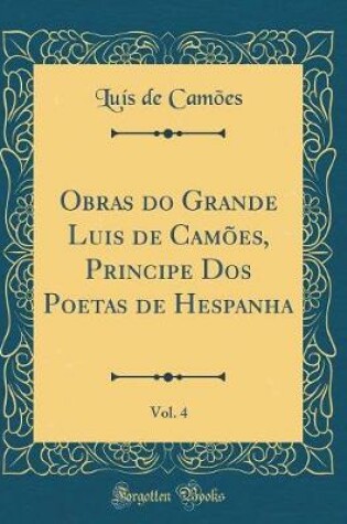 Cover of Obras Do Grande Luis de Camões, Principe DOS Poetas de Hespanha, Vol. 4 (Classic Reprint)