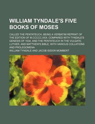Book cover for William Tyndale's Five Books of Moses; Called the Pentateuch, Being a Verbatim Reprint of the Edition of M.CCCCC.XXX. Compared with Tyndale's Genesis of 1534, and the Pentateuch in the Vulgate, Luther, and Matthew's Bible, with Various Collations and Prol