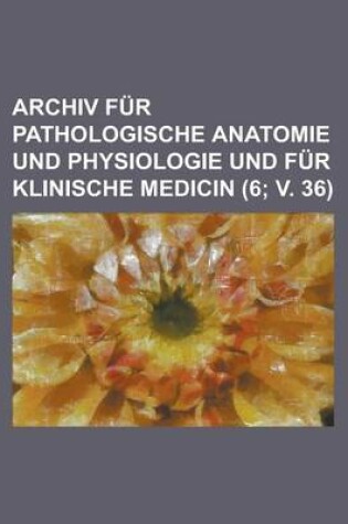 Cover of Archiv Fur Pathologische Anatomie Und Physiologie Und Fur Klinische Medicin (6; V. 36 )