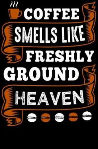 Cover of Coffee Smells Like Freshly Ground Heaven