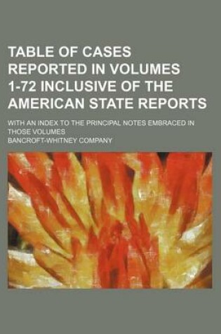 Cover of Table of Cases Reported in Volumes 1-72 Inclusive of the American State Reports; With an Index to the Principal Notes Embraced in Those Volumes