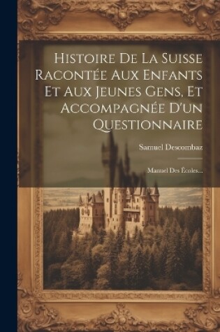 Cover of Histoire De La Suisse Racontée Aux Enfants Et Aux Jeunes Gens, Et Accompagnée D'un Questionnaire