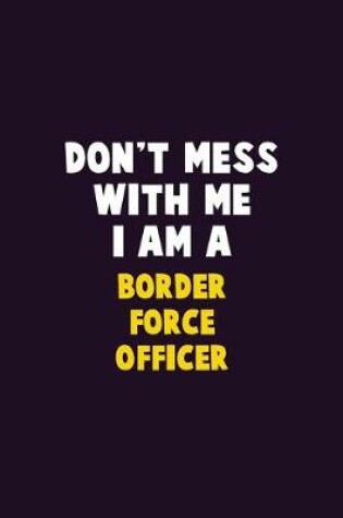 Cover of Don't Mess With Me, I Am A Border force officer