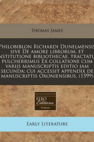 Cover of Philobiblon Richardi Dunelmensis Sive de Amore Librorum, Et Institutione Bibliothecae, Tractatus Pulcherrimus Ex Collatione Cum Varijs Manuscriptis Editio Jam Secunda; Cui Accessit Appendix de Manuscriptis Oxoniensibus. (1599)