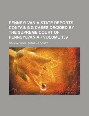 Book cover for Pennsylvania State Reports Containing Cases Decided by the Supreme Court of Pennsylvania (Volume 139)