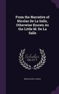 Book cover for From the Narrative of Nicolas De La Salle, Otherwise Known As the Little M. De La Salle