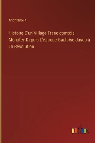 Cover of Histoire D'un Village Franc-comtois Menotey Depuis L'�poque Gauloise Jusqu'� La R�volution