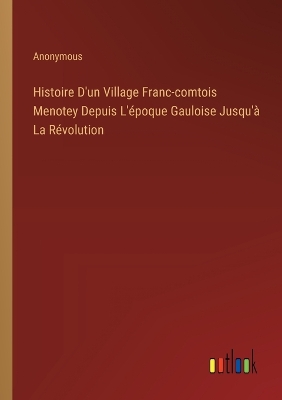 Book cover for Histoire D'un Village Franc-comtois Menotey Depuis L'époque Gauloise Jusqu'à La Révolution