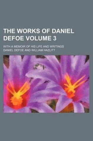 Cover of The Works of Daniel Defoe; With a Memoir of His Life and Writings Volume 3