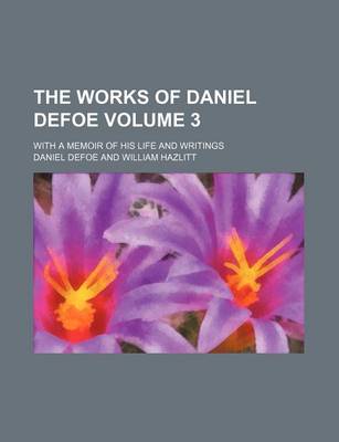 Book cover for The Works of Daniel Defoe; With a Memoir of His Life and Writings Volume 3