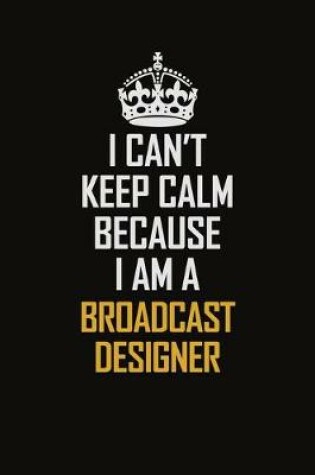 Cover of I Can't Keep Calm Because I Am A Broadcast Designer