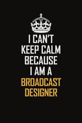 Book cover for I Can't Keep Calm Because I Am A Broadcast Designer