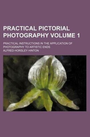 Cover of Practical Pictorial Photography Volume 1; Practical Instructions in the Application of Photography to Artistic Ends