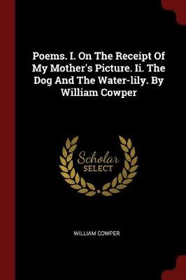 Book cover for Poems. I. on the Receipt of My Mother's Picture. II. the Dog and the Water-Lily. by William Cowper
