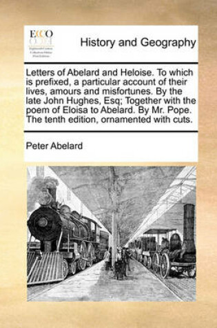 Cover of Letters of Abelard and Heloise. to Which Is Prefixed, a Particular Account of Their Lives, Amours and Misfortunes. by the Late John Hughes, Esq; Together with the Poem of Eloisa to Abelard. by Mr. Pope. the Tenth Edition, Ornamented with Cuts.